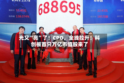 光又“亮”了！CPO	，全线拉升！科创板首只万亿市值股来了-第3张图片