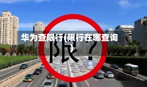 华为查限行(限行在哪查询)-第1张图片