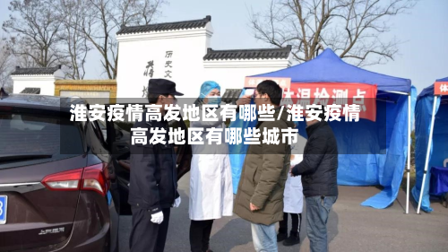 淮安疫情高发地区有哪些/淮安疫情高发地区有哪些城市-第1张图片