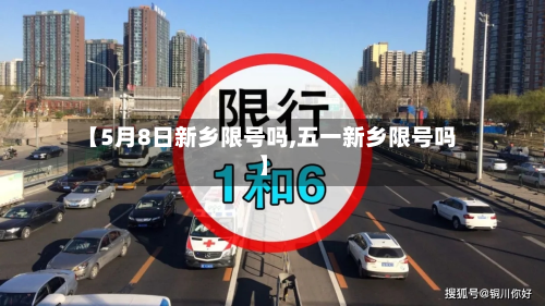 【5月8日新乡限号吗,五一新乡限号吗】-第1张图片