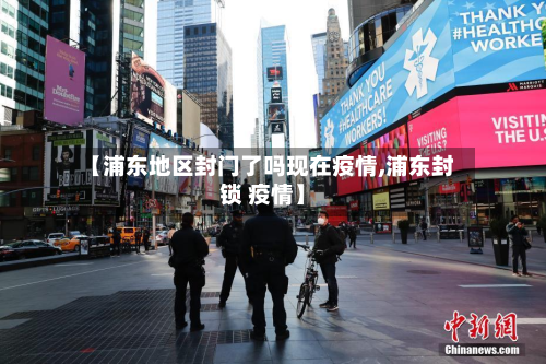 【浦东地区封门了吗现在疫情,浦东封锁 疫情】-第1张图片