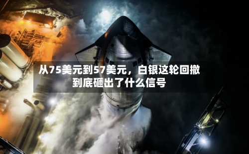 从75美元到57美元，白银这轮回撤到底砸出了什么信号-第1张图片