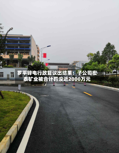 罗平锌电行政复议出结果:子公司宏泰矿业被合计罚没近2000万元-第1张图片
