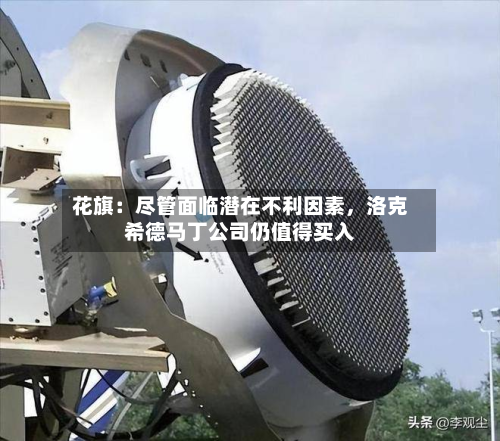 花旗：尽管面临潜在不利因素	，洛克希德马丁公司仍值得买入-第3张图片