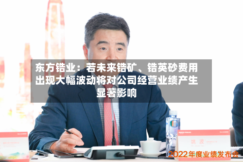 东方锆业：若未来锆矿	、锆英砂费用出现大幅波动将对公司经营业绩产生显著影响-第3张图片