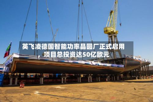 英飞凌德国智能功率晶圆厂正式启用，项目总投资达50亿欧元-第2张图片