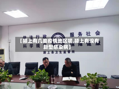 【颍上有几类疫情地区呢,颍上有没有新型感染病】-第1张图片