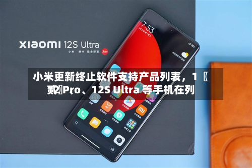 小米更新终止软件支持产品列表，1〖贰〗	、12 Pro、12S Ultra 等手机在列-第2张图片