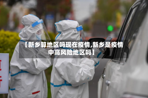【新乡算地区吗现在疫情,新乡是疫情中高风险地区吗】-第1张图片