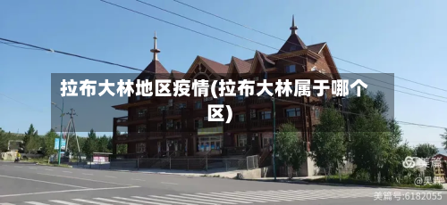 拉布大林地区疫情(拉布大林属于哪个区)-第1张图片
