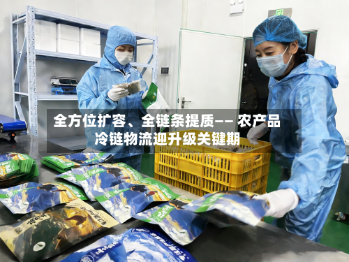 全方位扩容	、全链条提质—— 农产品冷链物流迎升级关键期-第3张图片