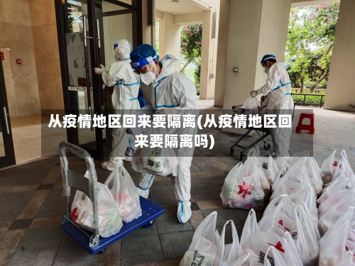 从疫情地区回来要隔离(从疫情地区回来要隔离吗)-第1张图片
