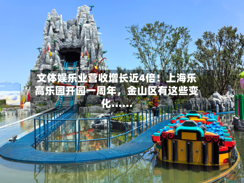 文体娱乐业营收增长近4倍！上海乐高乐园开园一周年，金山区有这些变化……-第2张图片