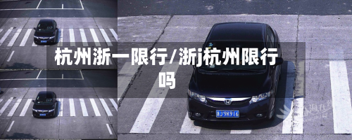 杭州浙一限行/浙j杭州限行吗-第1张图片