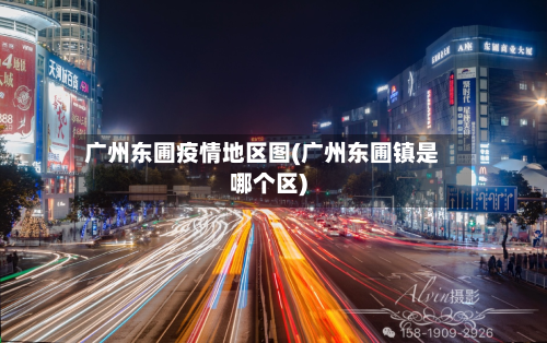 广州东圃疫情地区图(广州东圃镇是哪个区)-第1张图片