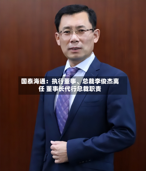 国泰海通：执行董事、总裁李俊杰离任 董事长代行总裁职责-第2张图片