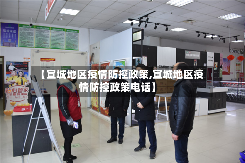 【宣城地区疫情防控政策,宣城地区疫情防控政策电话】-第1张图片