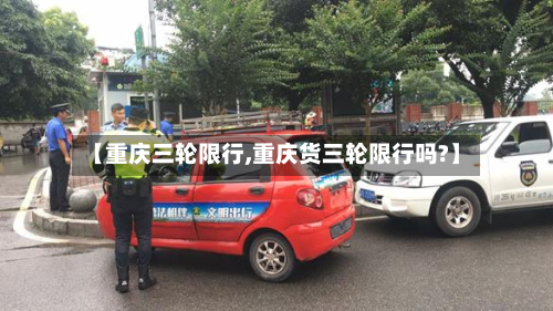 【重庆三轮限行,重庆货三轮限行吗?】-第1张图片