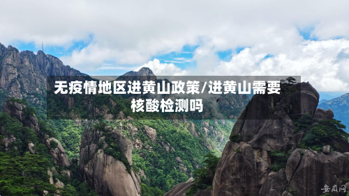 无疫情地区进黄山政策/进黄山需要核酸检测吗-第1张图片