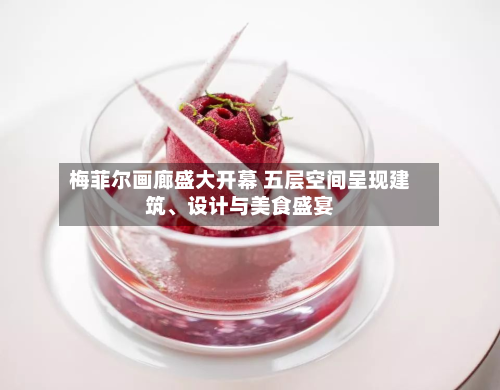 梅菲尔画廊盛大开幕 五层空间呈现建筑、设计与美食盛宴-第2张图片