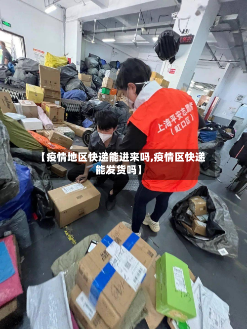 【疫情地区快递能进来吗,疫情区快递能发货吗】-第1张图片