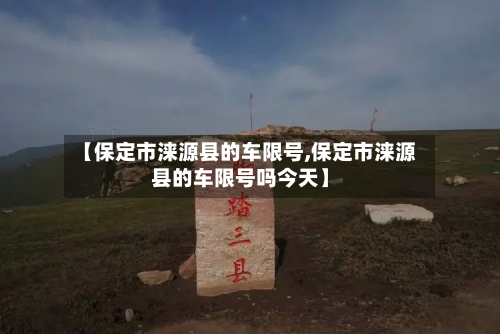 【保定市涞源县的车限号,保定市涞源县的车限号吗今天】-第1张图片