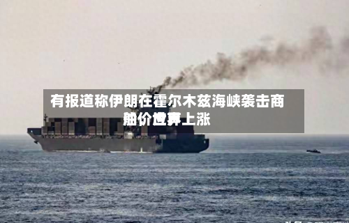 有报道称伊朗在霍尔木兹海峡袭击商船，世界油价应声上涨-第2张图片