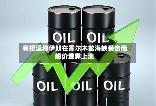 有报道称伊朗在霍尔木兹海峡袭击商船，世界油价应声上涨-第1张图片