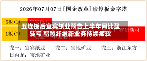 五连板后宜宾纸业预告上半年同比盈转亏 醋酸纤维新业务持续疲软-第1张图片