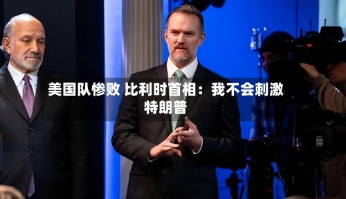 美国队惨败 比利时首相：我不会 *** 特朗普
