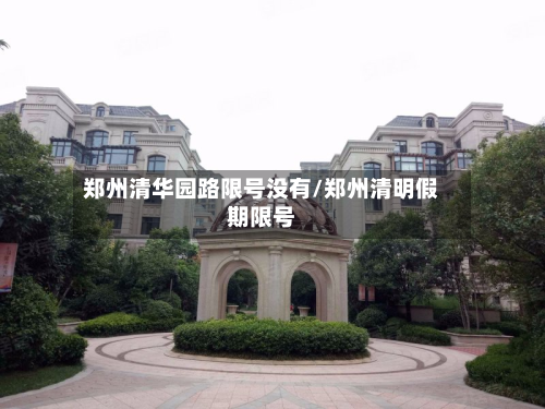 郑州清华园路限号没有/郑州清明假期限号-第1张图片