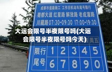 大运会限号半夜限号吗(大运会限号半夜限号吗今天)-第1张图片