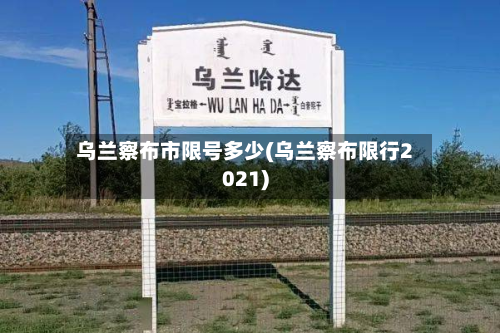 乌兰察布市限号多少(乌兰察布限行2021)-第1张图片