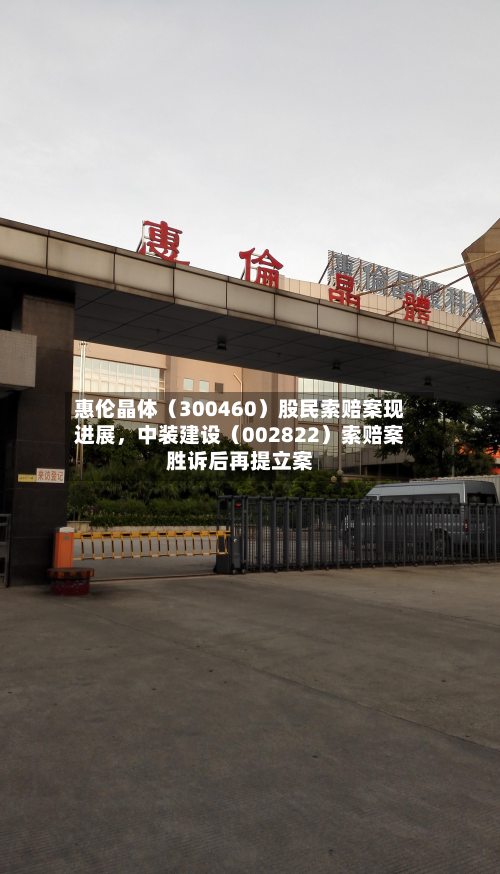 惠伦晶体（300460）股民索赔案现进展，中装建设（002822）索赔案胜诉后再提立案-第3张图片