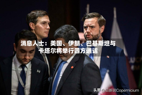 消息人士：美国	、伊朗、巴基斯坦与卡塔尔将举行四方通话-第2张图片