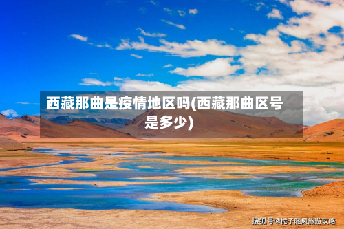 西藏那曲是疫情地区吗(西藏那曲区号是多少)-第1张图片