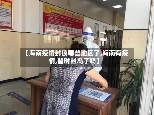 【海南疫情封锁哪些地区了,海南有疫情,暂时封岛了吗】-第1张图片