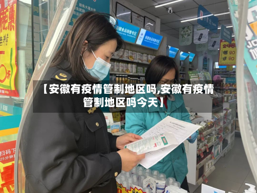 【安徽有疫情管制地区吗,安徽有疫情管制地区吗今天】-第1张图片