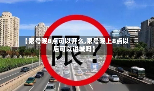 【限号晚8点可以开么,限号晚上8点以后可以进城吗】-第1张图片