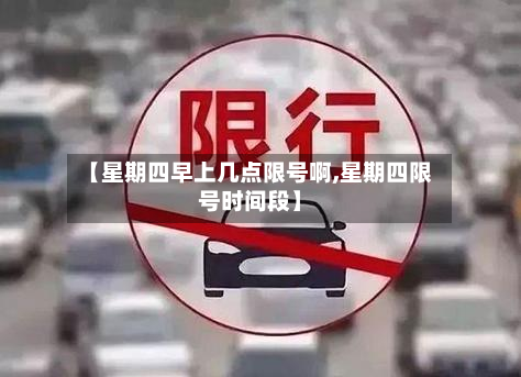 【星期四早上几点限号啊,星期四限号时间段】-第1张图片