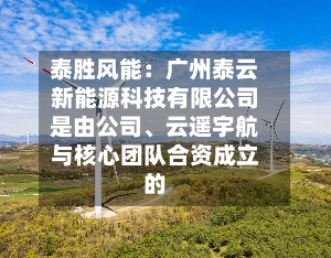 泰胜风能：广州泰云新能源科技有限公司是由公司、云遥宇航与核心团队合资成立的-第2张图片
