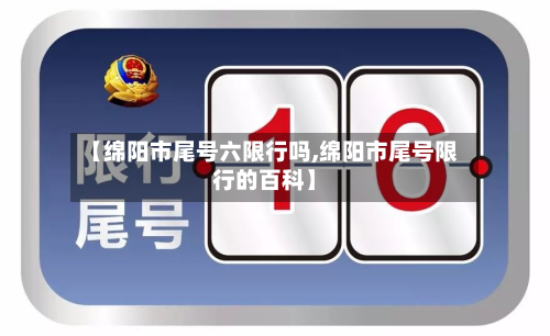【绵阳市尾号六限行吗,绵阳市尾号限行的百科】-第1张图片