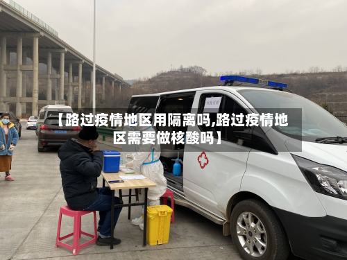 【路过疫情地区用隔离吗,路过疫情地区需要做核酸吗】-第1张图片
