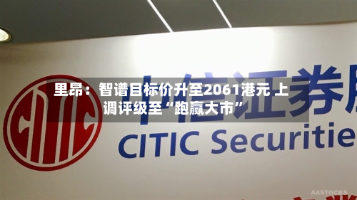 里昂：智谱目标价升至2061港元 上调评级至“跑赢大市”-第1张图片