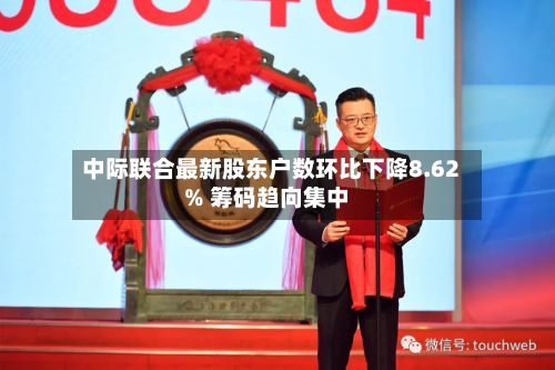 中际联合最新股东户数环比下降8.62% 筹码趋向集中-第1张图片