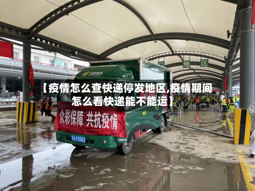 【疫情怎么查快递停发地区,疫情期间怎么看快递能不能运】-第1张图片