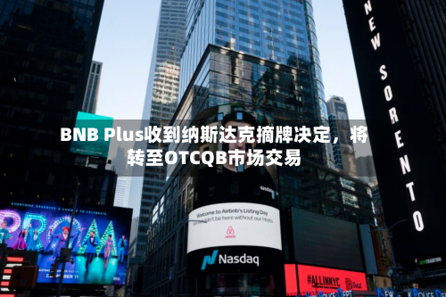 BNB Plus收到纳斯达克摘牌决定，将转至OTCQB市场交易-第2张图片
