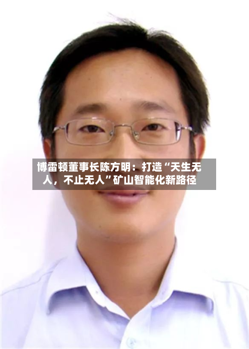 博雷顿董事长陈方明：打造“天生无人，不止无人	”矿山智能化新路径-第2张图片