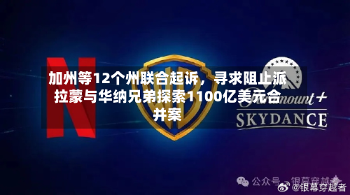 加州等12个州联合起诉，寻求阻止派拉蒙与华纳兄弟探索1100亿美元合并案-第2张图片
