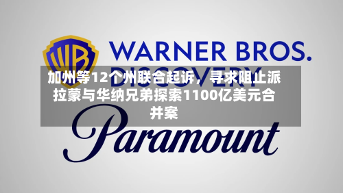 加州等12个州联合起诉，寻求阻止派拉蒙与华纳兄弟探索1100亿美元合并案-第3张图片